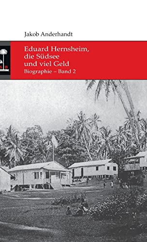 Eduard Hernsheim, die Südsee und viel Geld: Biographie – Band 2 (Die Südsee-Bibliothek)