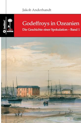 Godeffroys in Ozeanien: Die Geschichte einer Spekulation – Band 1