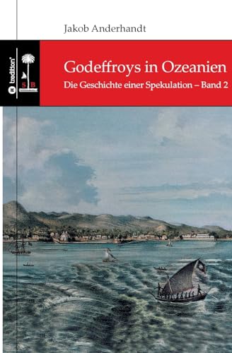 Godeffroys in Ozeanien: Die Geschichte einer Spekulation – Band 2
