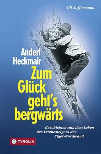 Anderl Heckmair. Zum Glück geht's bergwärts: Abenteuerliches und Humorvolles aus dem Leben des Erstbesteigers der Eiger-Nordwand: Geschichten aus dem Leben des Erstbesteigers der Eiger-Nordwand