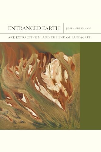 Entranced Earth: Art, Extractivism, and the End of Landscape (Flashpoints, 45)