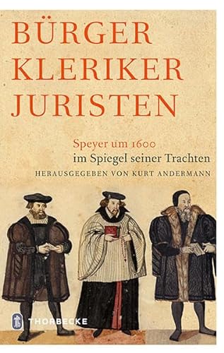 Bürger Kleriker Juristen: Speyer um 1600 im Spiegel seiner Trachten von Thorbecke