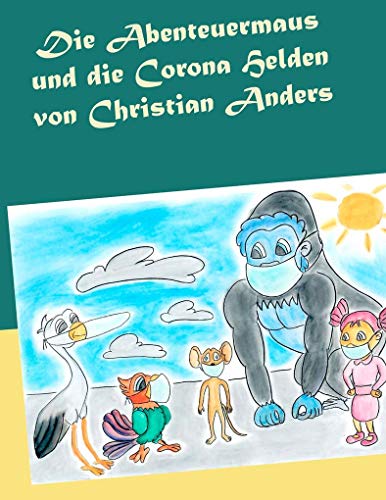 Die Abenteuermaus und die CORONA Helden Die Abenteuermaus und die CORONA Helden von Straube, Elke