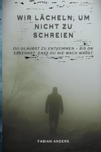 Wir lächeln, um nicht zu schreien: Du glaubst zu entkommen – bis du erkennst, dass du nie wach warst von Independently published