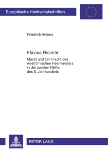Flavius Ricimer: Macht und Ohnmacht des weströmischen Heermeisters in der zweiten Hälfte des 5. Jahrhunderts (Europäische Hochschulschriften / ... Universitaires Européennes, Band 1077) von Lang, Peter GmbH