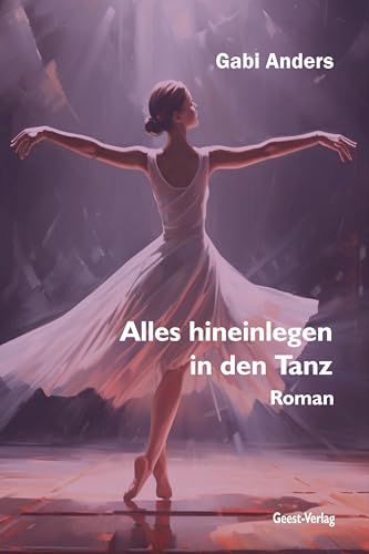Alles hineinlegen in den Tanz: Roman Alles hineinlegen in den Tanz: Roman von Geest-Verlag GmbH
