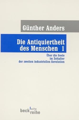 Die Antiquiertheit des Menschen Bd. I: Über die Seele im Zeitalter der zweiten industriellen Revolution (Beck'sche Reihe) Die Antiquiertheit des Menschen Bd. I: Über die Seele im Zeitalter der zweiten industriellen Revolution (Beck'sche Reihe)