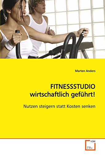 FITNESSSTUDIO wirtschaftlich geführt!: Nutzen steigern statt Kosten senken von VDM Verlag Dr. Müller