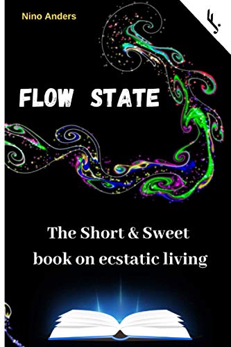 Flow State: The Short & Sweet book of ecstatic living: Your complete guide