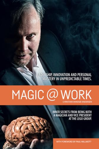 Magic @ Work: Leadership, innovation, and personal mastery in unpredictable times. Inner secrets from being both a magician and vice president at the LEGO group
