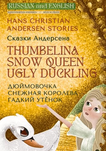 Russian and English Hans Christian Andersen Stories - Thumbelina, Snow Queen, Ugly Duckling: Сказки Андерсена - Дюймовочка, Снежная Королева, Гадкий Утёнок