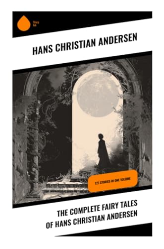 The Complete Fairy Tales of Hans Christian Andersen: 127 Stories in one volume