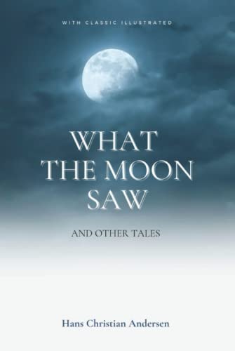What the Moon Saw: and Other Tales: With Classic Illustrated What the Moon Saw: and Other Tales: With Classic Illustrated