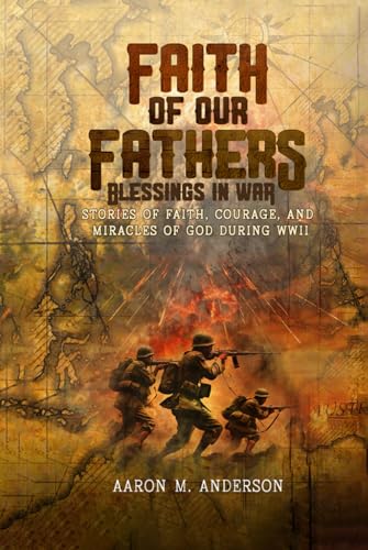 Faith of our Fathers: Blessings in War: Stories of Faith Courage and Miracles of God During WWII von Independently published