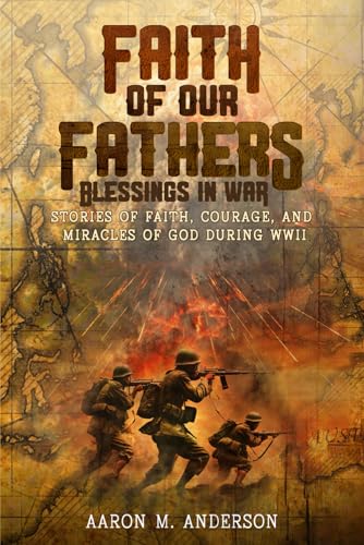 Faith of our Fathers: Blessings in War: Stories of Faith Courage and Miracles of God During WWII von Independently published