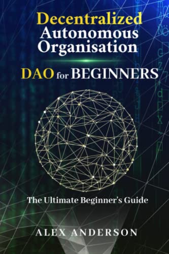 DAO - Decentralized Autonomous Organizations for Beginners: The Ultimate Beginner's Guide