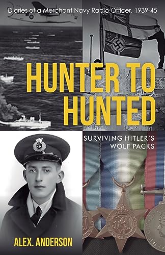 Hunter to Hunted - Surviving Hitler's Wolf Packs: Diaries of a Merchant Navy Radio Officer, 1939-45 von Alex Anderson