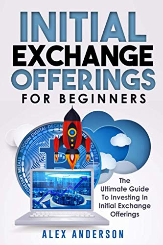 Initial Exchange Offerings for Beginners: What They Are, How They Work and How to Find & Invest Into the Most Profitable IEOs von Independently published