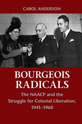Bourgeois Radicals: The NAACP and the Struggle for Colonial Liberation, 1941-1960 von Cambridge University Press