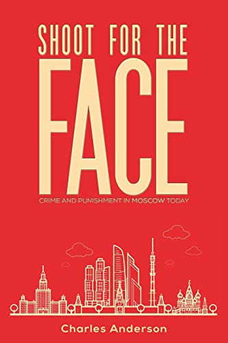 Shoot for the Face: Crime and Punishment in Moscow Today von Austin Macauley