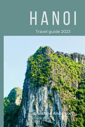 Hanoi Travel Guide 2023: Navigate Hanoi with Confidence: Unlocking Insider Tips, Itinerary, and Solo Travel Suggestions for Seamlessly Exploring the Island