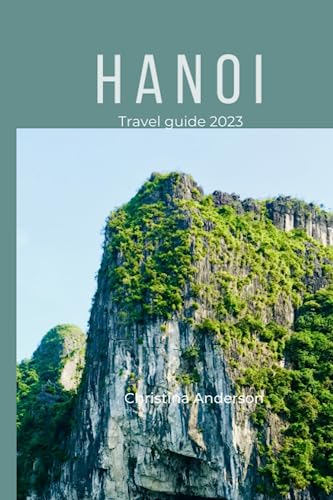 Hanoi Travel Guide 2023: Navigate Hanoi with Confidence: Unlocking Insider Tips, Itinerary, and Solo Travel Suggestions for Seamlessly Exploring the Island