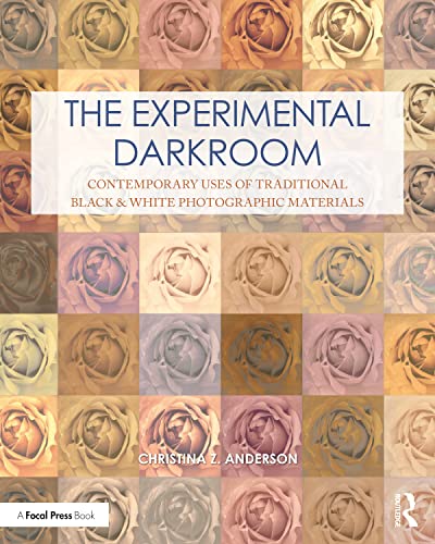 The Experimental Darkroom: Contemporary Uses of Traditional Black & White Photographic Materials (Contemporary Practices in Alternative Process Photography Series)