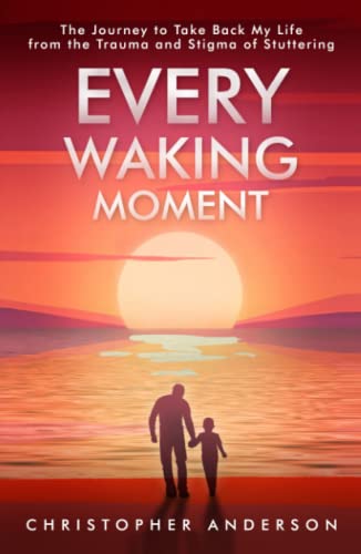 Every Waking Moment: The Journey to Take Back My Life from the Trauma and Stigma of Stuttering