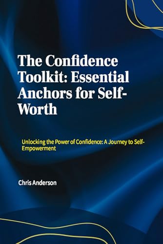 The Confidence Toolkit: Essential Anchors for Self-Worth: Unlocking the Power of Confidence: A Journey to Self-Empowerment von Independently published