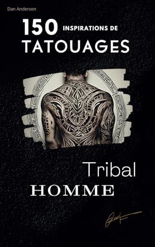 150 Inspirations Tatouages Tribal: INSPIRATIONS/ Idées/ TATOUGES TRIBAL/ Histoire du Style Tribal/ PHOTOS/ Dessins/ Croquis/ 150 Idées inspirantes (150 Tatouages ..., Band 1)