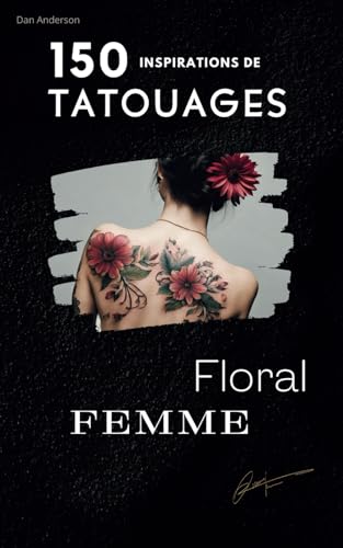 150 inspirations de Tatouages FLORAL: INSPIRATIONS| Idées| PHOTOS| Croquis, un Livre pour dénicher votre tatouage idéal." (150 Tatouages ..., Band 5)