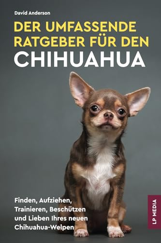 Der Umfassende Ratgeber Für Den Chihuahua: Finden, Aufziehen, Trainieren, Beschützen und Lieben Ihres Neuen Chihuahua-Welpen Der Umfassende Ratgeber Für Den Chihuahua: Finden, Aufziehen, Trainieren, Beschützen und Lieben Ihres Neuen Chihuahua-Welpen von LP Media Inc