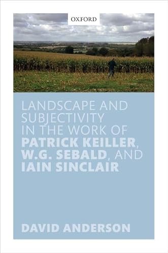 Landscape and Subjectivity in the Work of Patrick Keiller, W.G. Sebald, and Iain Sinclair Landscape and Subjectivity in the Work of Patrick Keiller, W.G. Sebald, and Iain Sinclair von Oxford University Press, USA