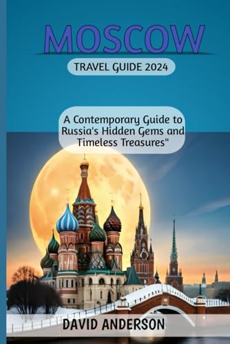 MOSCOW TRAVEL GUIDE 2024: A Contemporary Guide to Russia's Hidden Gems and Timeless Treasures"
