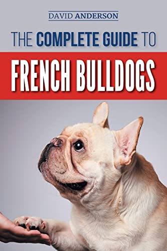 The Complete Guide to French Bulldogs: Everything you need to know to bring home your first French Bulldog Puppy von Createspace Independent Publishing Platform