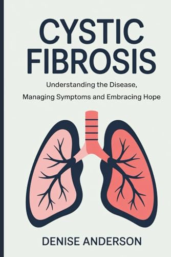 Cystic Fibrosis: Understanding the Disease, Managing Symptoms and Embracing Hope von Independently published