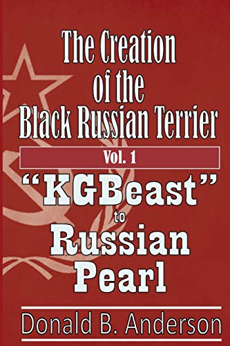 The Creation of the Black Russian Terrier: "KGBeast" to Russian Pearl von Createspace Independent Publishing Platform