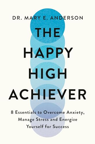 The Happy High Achiever: 8 Essentials to Overcome Anxiety, Reduce Stress and Energize Yourself for Success