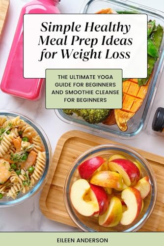Simple Healthy Meal Prep Ideas for Weight Loss: The Ultimate Yoga Guide for Beginners and Smoothie Cleanse for Beginners von Independently published