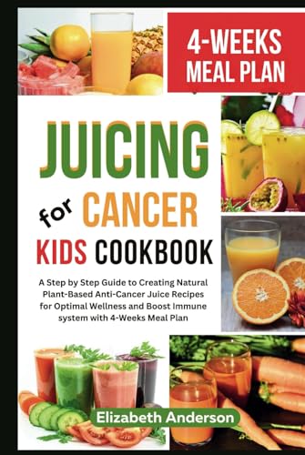 Juicing For Cancer Kids Cookbook: A Step by Step Guide to Creating Natural Plant-Based Anti-Cancer Juice Recipes for Optimal Wellness and Boost Immune system with 4-Weeks Meal Plan von Independently published