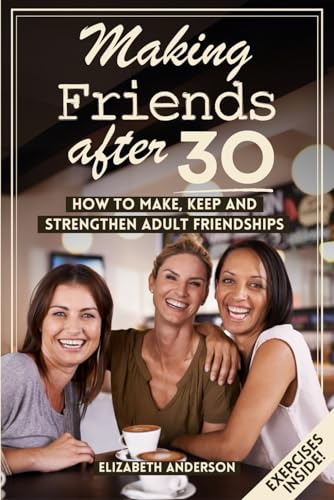 Making Friends After 30: How to Make, Keep, and Strengthen Adult Friendships von Independently published