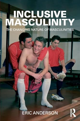 Inclusive Masculinity: The Changing Nature of Masculinities (Routledge Research in Gender and Society, Band 22) von Routledge