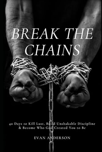 Break the Chains: 40 Days to Kill Lust, Build Unshakable Discipline, & Become Who God Created You to Be von Independently published