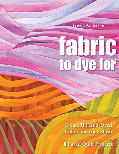 Fabric to Dye for: Create 72 Hand-Dyed Colors for Your Stash; 5 Fused Quilt Projects Fabric to Dye for: Create 72 Hand-Dyed Colors for Your Stash; 5 Fused Quilt Projects von C&T Publishing