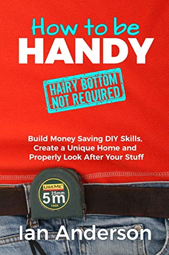 How to be Handy [hairy bottom not required]: Build Money Saving DIY Skills, Create a Unique Home and Properly Look After Your Stuff von Licentia Forlag