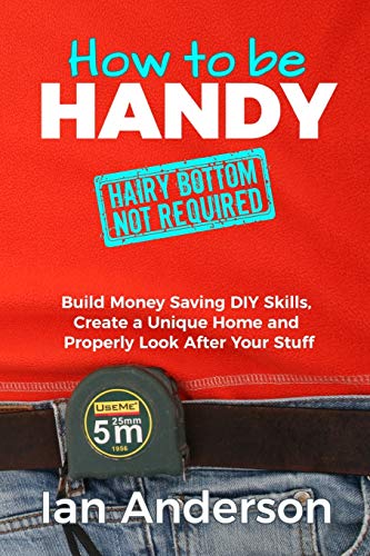 How to be Handy [hairy bottom not required]: Build Money Saving DIY Skills, Create a Unique Home and Properly Look After Your Stuff von Handycrowd Media