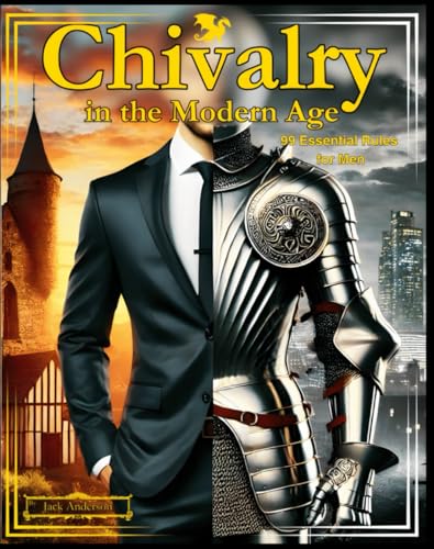 Chivalry in the Modern Age: 99 Essential Rules for Men von Independently published