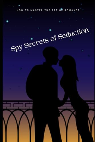 Spy Secrets of Seduction: How to Master the Art of Romance von Independently published