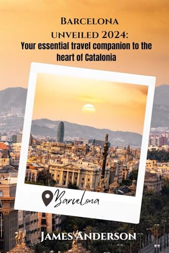 Barcelona unveiled 2024: Your Essential Travel Companion to the Heart of Catalonia von Independently published