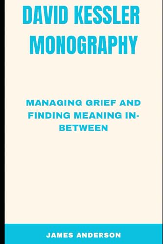 David Kessler Monoography: Managing Grief And Finding Meaning InBetween David Kessler Monoography: Managing Grief And Finding Meaning InBetween